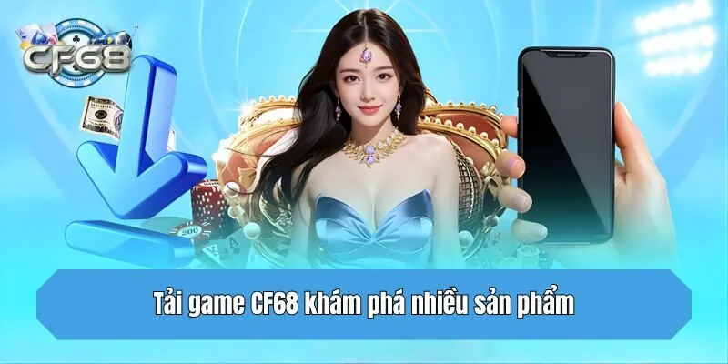 Tải game CF68 khám phá nhiều sản phẩm