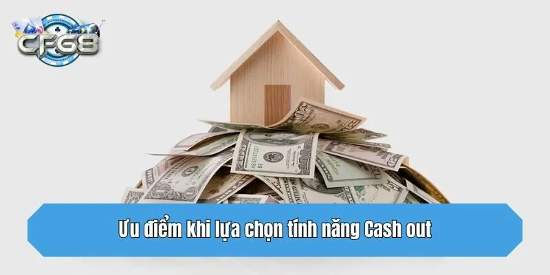 Ưu điểm khi lựa chọn tính năng Cash out