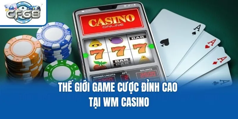 Thế giới game cược đỉnh cao tại WM Casino